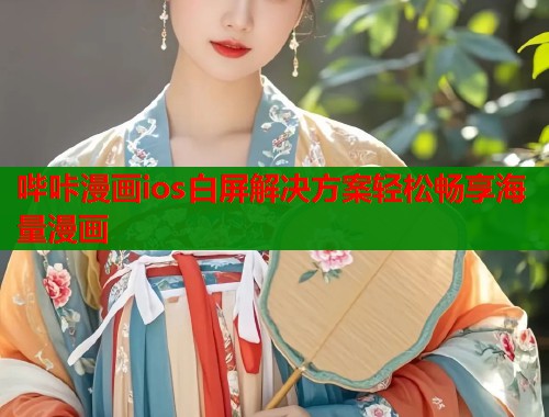 哔咔漫画ios白屏解决方案轻松畅享海量漫画