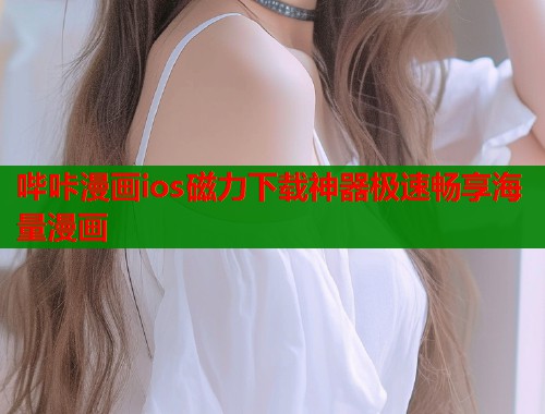 哔咔漫画ios磁力下载神器极速畅享海量漫画