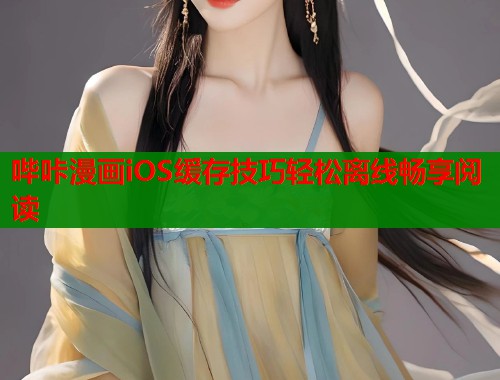 哔咔漫画iOS缓存技巧轻松离线畅享阅读