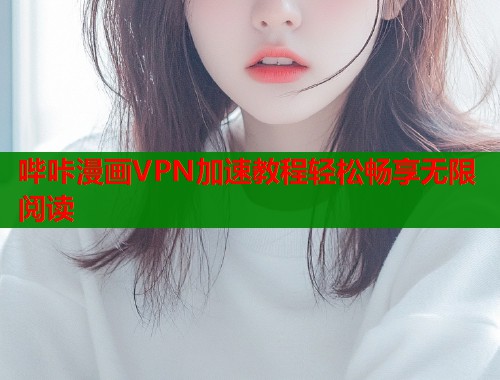 哔咔漫画VPN加速教程轻松畅享无限阅读