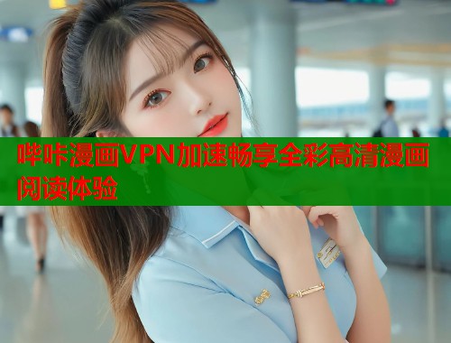 哔咔漫画VPN加速畅享全彩高清漫画阅读体验