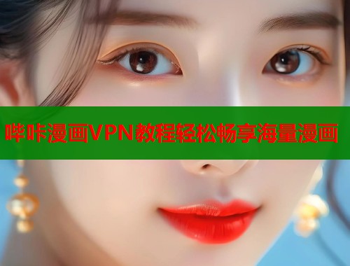 哔咔漫画VPN教程轻松畅享海量漫画  第2张