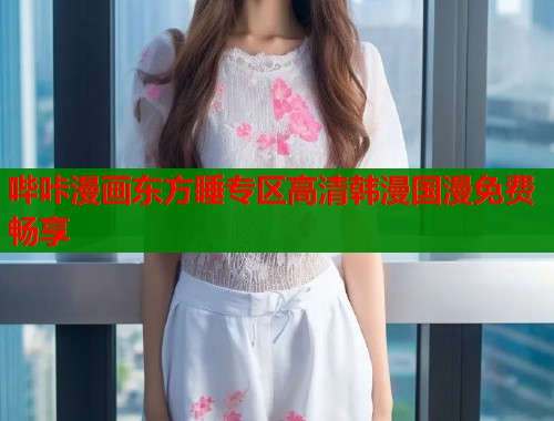 哔咔漫画东方睡专区高清韩漫国漫免费畅享