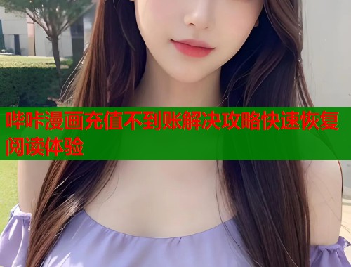 哔咔漫画充值不到账解决攻略快速恢复阅读体验