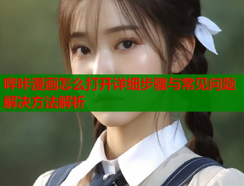 哔咔漫画怎么打开详细步骤与常见问题解决方法解析  第1张