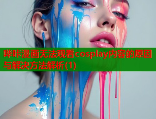 哔咔漫画无法观看cosplay内容的原因与解决方法解析(1)  第2张