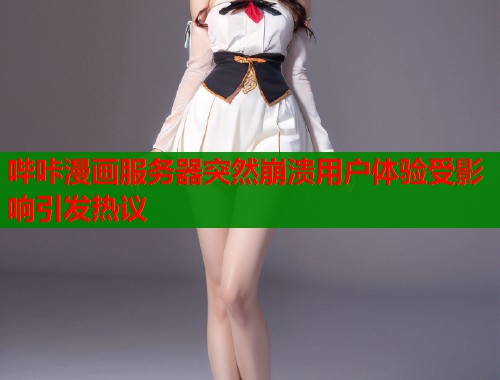 哔咔漫画服务器突然崩溃用户体验受影响引发热议