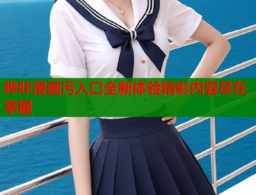 哔咔漫画污入口全新体验精彩内容尽在掌握