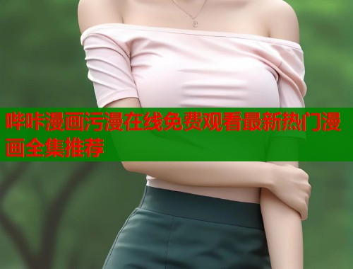 哔咔漫画污漫在线免费观看最新热门漫画全集推荐