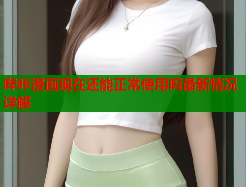 哔咔漫画现在还能正常使用吗最新情况详解