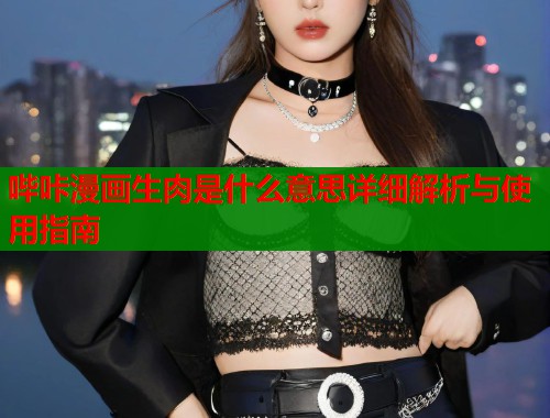 哔咔漫画生肉是什么意思详细解析与使用指南  第2张