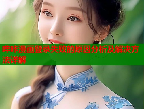 哔咔漫画登录失败的原因分析及解决方法详解