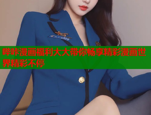 哔咔漫画福利大大带你畅享精彩漫画世界精彩不停