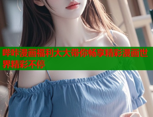 哔咔漫画福利大大带你畅享精彩漫画世界精彩不停  第2张