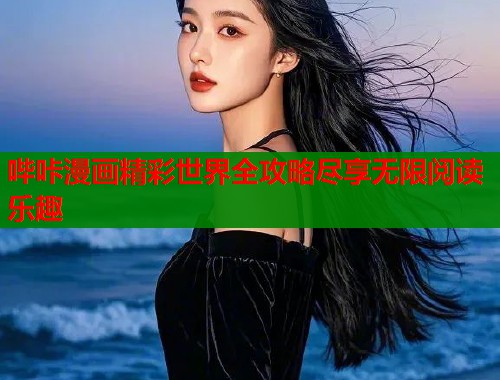 哔咔漫画精彩世界全攻略尽享无限阅读乐趣