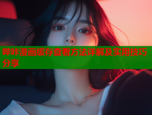 哔咔漫画缓存查看方法详解及实用技巧分享