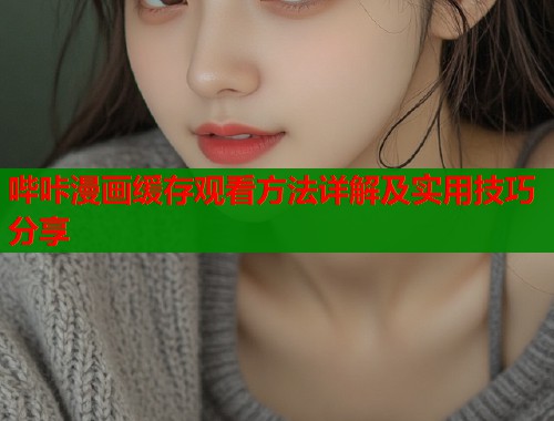 哔咔漫画缓存观看方法详解及实用技巧分享