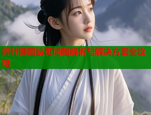 哔咔漫画缺页问题解析与解决方案全攻略