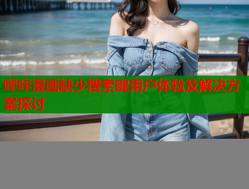 哔咔漫画缺少搜索键用户体验及解决方案探讨