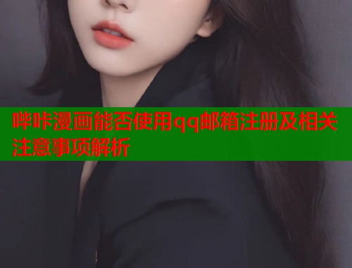 哔咔漫画能否使用qq邮箱注册及相关注意事项解析