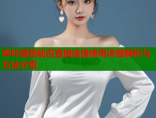 哔咔漫画能否直接连接使用详细解析与方法介绍