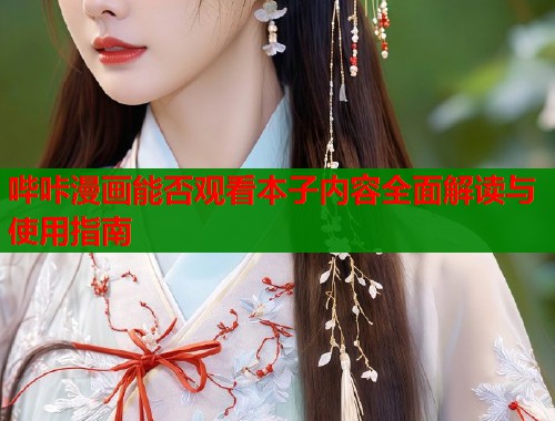 哔咔漫画能否观看本子内容全面解读与使用指南