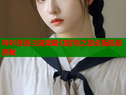 哔咔漫画虫游戏奇幻冒险之旅全新篇章揭秘