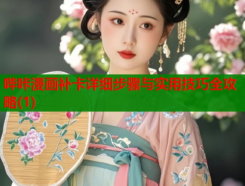 哔咔漫画补卡详细步骤与实用技巧全攻略(1)