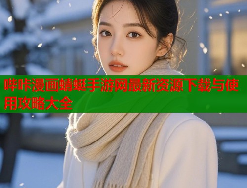 哔咔漫画蜻蜓手游网最新资源下载与使用攻略大全