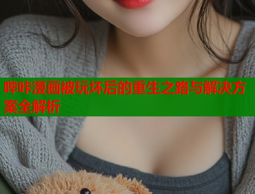 哔咔漫画被玩坏后的重生之路与解决方案全解析