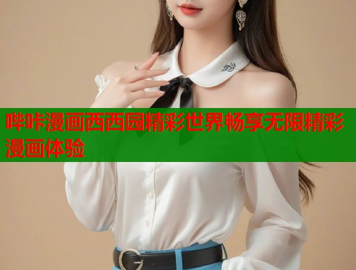 哔咔漫画西西园精彩世界畅享无限精彩漫画体验
