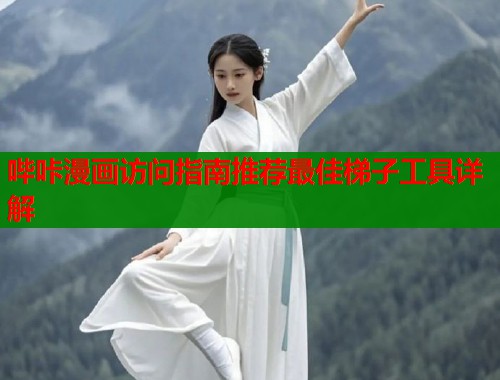 哔咔漫画访问指南推荐最佳梯子工具详解