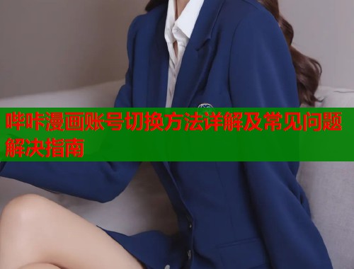 哔咔漫画账号切换方法详解及常见问题解决指南