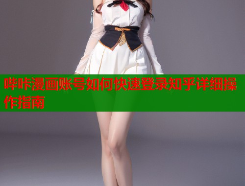 哔咔漫画账号如何快速登录知乎详细操作指南