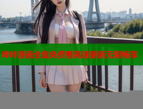 哔咔漫画全集免费看高速更新无限畅享