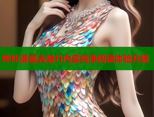 哔咔漫画去除H内容纯净阅读体验升级