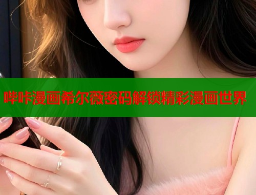 哔咔漫画希尔薇密码解锁精彩漫画世界