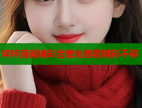 哔咔漫画精彩合集免费看精彩不停