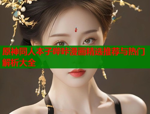 原神同人本子哔咔漫画精选推荐与热门解析大全