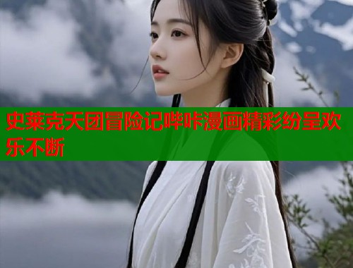 史莱克天团冒险记哔咔漫画精彩纷呈欢乐不断