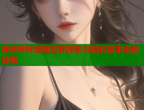 咪咔哔咔漫画世界探索与精彩故事全新体验
