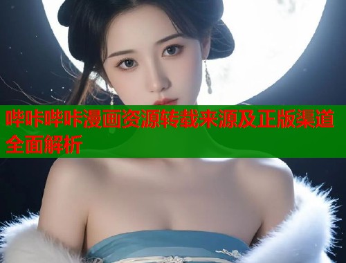 哔咔哔咔漫画资源转载来源及正版渠道全面解析  第1张