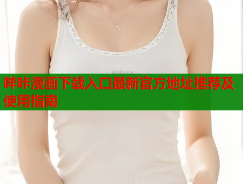 哔咔漫画下载入口最新官方地址推荐及使用指南  第1张