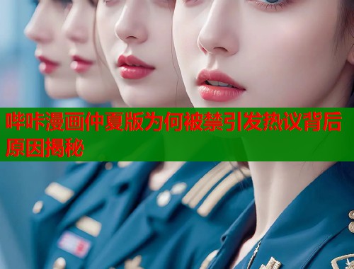 哔咔漫画仲夏版为何被禁引发热议背后原因揭秘