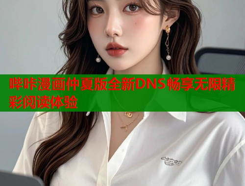 哔咔漫画仲夏版全新DNS畅享无限精彩阅读体验  第1张