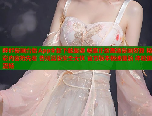 哔咔漫画台版App全新下载渠道 畅享正版高清漫画资源 精彩内容抢先看 告别盗版安全无忧 官方版本极速更新 体验更流畅
