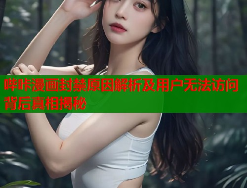 哔咔漫画封禁原因解析及用户无法访问背后真相揭秘  第2张