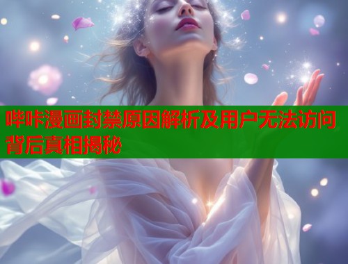 哔咔漫画封禁原因解析及用户无法访问背后真相揭秘