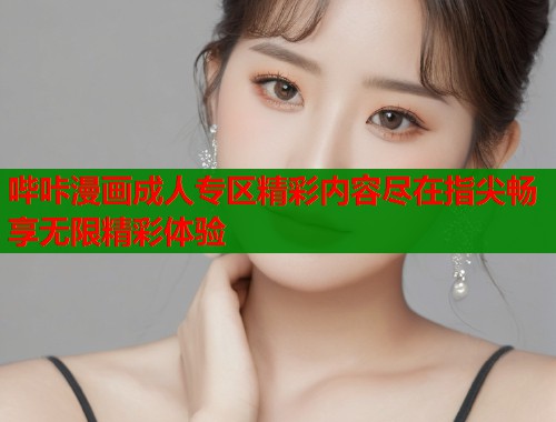 哔咔漫画成人专区精彩内容尽在指尖畅享无限精彩体验  第1张