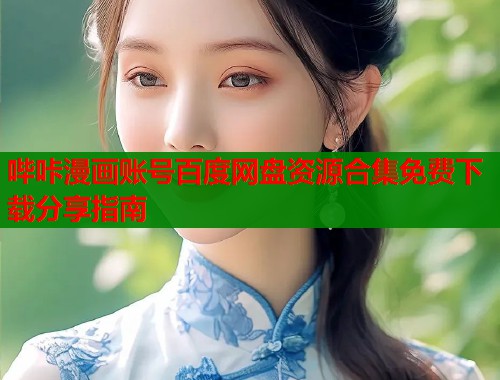 哔咔漫画账号百度网盘资源合集免费下载分享指南
